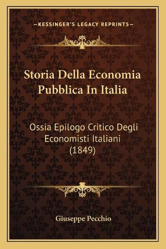 Storia Della Economia Pubblica in Italia: Ossia Epilogo Critico Degli Economisti Italiani (1849)