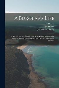 Cover image for A Burglar's Life; or, The Stirring Adventures of the Great English Burglar Mark Jeffrey; a Thrilling History of the Dark Days of Convictism in Australia