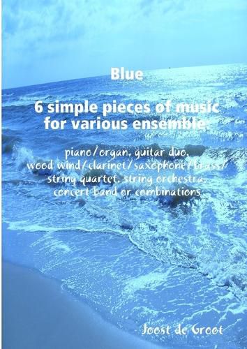 Blue 6 simple pieces of music for various ensemble: piano/organ, guitar duo, wood wind/clarinet/saxophone/brass/string quartet, string orchestra, concert band or combinations