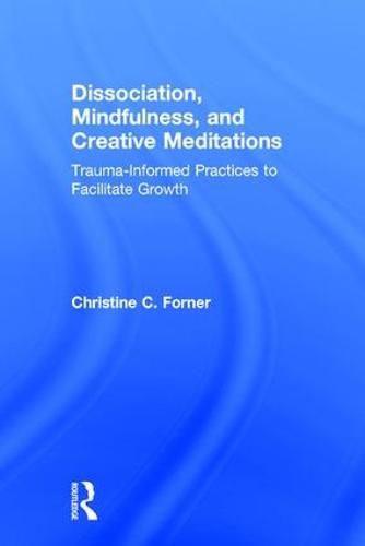 Cover image for Dissociation, Mindfulness, and Creative Meditations: Trauma-Informed Practices to Facilitate Growth