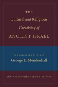 Cover image for The Cultural and Religious Creativity of Ancient Israel: The Collected Essays of George E. Mendenhall