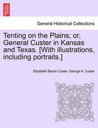 Cover image for Tenting on the Plains; or, General Custer in Kansas and Texas. [With illustrations, including portraits.]