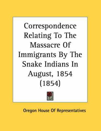 Correspondence Relating to the Massacre of Immigrants by the Snake Indians in August, 1854 (1854)