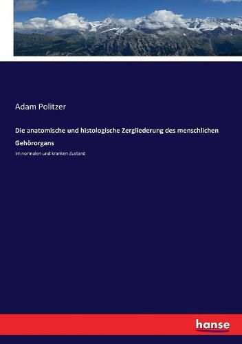 Die anatomische und histologische Zergliederung des menschlichen Gehoerorgans: Im normalen und kranken Zustand