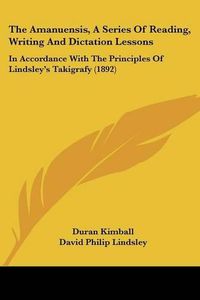 Cover image for The Amanuensis, a Series of Reading, Writing and Dictation Lessons: In Accordance with the Principles of Lindsley's Takigrafy (1892)