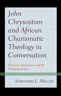 Cover image for John Chrysostom and African Charismatic Theology in Conversation: Salvation, Deliverance, and the Prosperity Gospel