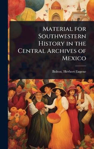 Cover image for Material for Southwestern History in the Central Archives of Mexico