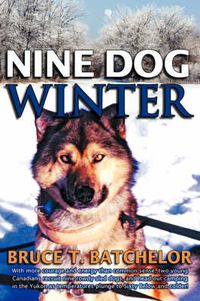 Cover image for Nine Dog Winter: With More Courage and Energy Than Common Sense, Two Young Canadians Recruit Nine Rowdy Sled Dogs, and Head Out Camping in the Yukon as Temperatures Plunge to Sixty Below and Colder!