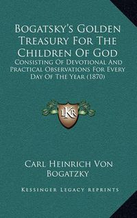 Cover image for Bogatsky's Golden Treasury for the Children of God: Consisting of Devotional and Practical Observations for Every Day of the Year (1870)