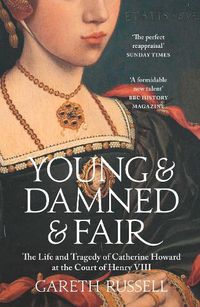 Cover image for Young and Damned and Fair: The Life and Tragedy of Catherine Howard at the Court of Henry VIII