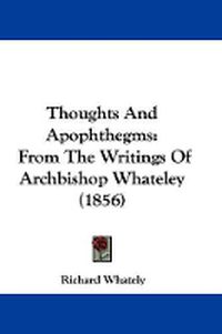 Cover image for Thoughts and Apophthegms: From the Writings of Archbishop Whateley (1856)