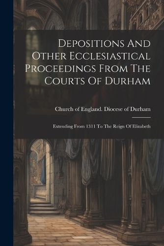 Cover image for Depositions And Other Ecclesiastical Proceedings From The Courts Of Durham