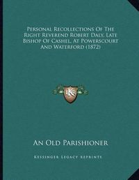 Cover image for Personal Recollections of the Right Reverend Robert Daly, Late Bishop of Cashel, at Powerscourt and Waterford (1872)