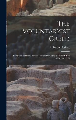 Cover image for The Voluntaryist Creed; Being the Herbert Spencer Lecture Delivered at Oxford June 7, 1906; and A Pl