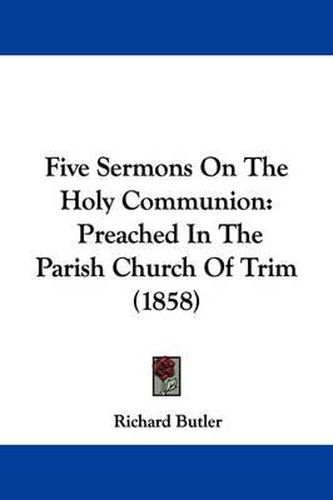 Cover image for Five Sermons On The Holy Communion: Preached In The Parish Church Of Trim (1858)