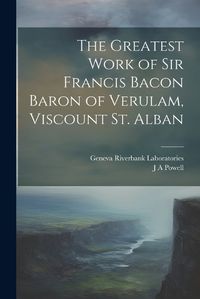 Cover image for The Greatest Work of Sir Francis Bacon Baron of Verulam, Viscount St. Alban