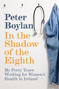 Cover image for In the Shadow of the Eighth: My Forty Years Working for Women's Health in Ireland