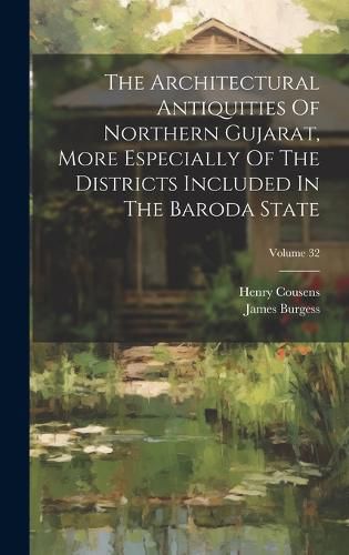 Cover image for The Architectural Antiquities Of Northern Gujarat, More Especially Of The Districts Included In The Baroda State; Volume 32