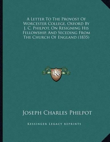 A Letter to the Provost of Worcester College, Oxford by J. C. Philpot, on Resigning His Fellowship, and Seceding from the Church of England (1835)