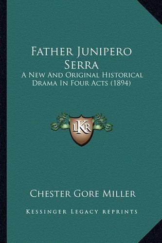 Cover image for Father Junipero Serra Father Junipero Serra: A New and Original Historical Drama in Four Acts (1894) a New and Original Historical Drama in Four Acts (1894)