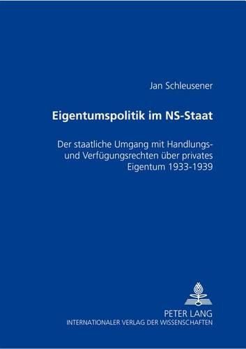 Cover image for Eigentumspolitik Im Ns-Staat: Der Staatliche Umgang Mit Handlungs- Und Verfuegungsrechten Ueber Privates Eigentum 1933-1939