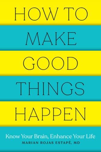 Cover image for How to Make Good Things Happen: Know Your Brain, Enhance Your Life