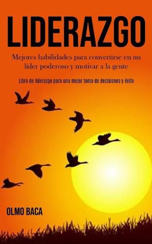 Cover image for Liderazgo: Mejores habilidades para convertirse en un lider poderoso y motivar a la gente (Libro de liderazgo para una mejor toma de decisiones y exito)