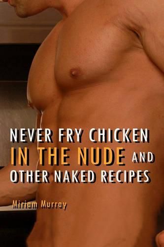 Cover image for Never Fry Chicken in the Nude and Other Naked Recipes