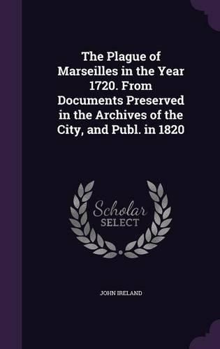 Cover image for The Plague of Marseilles in the Year 1720. from Documents Preserved in the Archives of the City, and Publ. in 1820