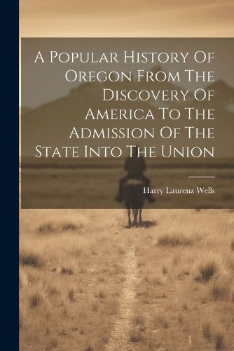 Cover image for A Popular History Of Oregon From The Discovery Of America To The Admission Of The State Into The Union