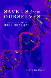 Cover image for Save Us From Ourselves: A Year In The Life of Homo Insapiens