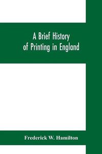 Cover image for A brief history of printing in England, a short history of printing in England from Caxton to the present time