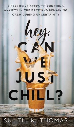 Cover image for Hey, Can We Just Chill?: 7 Explosive Steps To Punching Anxiety In The Face And Remaining Calm During Uncertainty