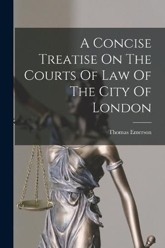 Cover image for A Concise Treatise On The Courts Of Law Of The City Of London