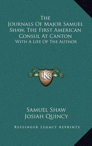 The Journals of Major Samuel Shaw, the First American Consul at Canton: With a Life of the Author