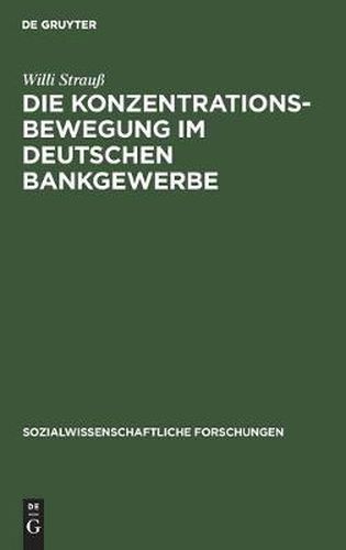 Cover image for Die Konzentrationsbewegung Im Deutschen Bankgewerbe: Ein Beitrag Zur Organisationsentwicklung Der Wirtschaft Unter Dem Einfluss Der Konzentration Des Kapitals. Mit Besonderer Berucksichtigung Der Nachkriegszeit