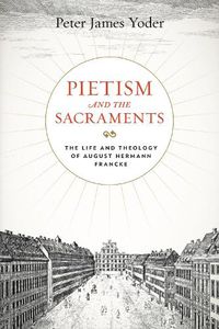 Cover image for Pietism and the Sacraments: The Life and Theology of August Hermann Francke