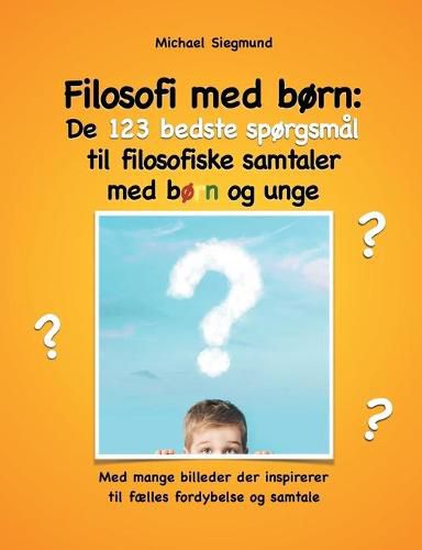 Cover image for Filosofi med born: De 123 bedste sporgsmal til filosofiske samtaler med born og unge: Med mange billeder der inspirerer til faelles fordybelse og samtale