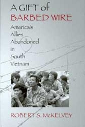 Cover image for A Gift of Barbed Wire: America's Allies Abandoned in South Vietnam