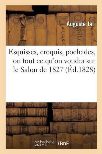 Esquisses, Croquis, Pochades, Ou Tout Ce Qu'on Voudra Sur Le Salon de 1827