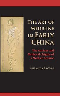 Cover image for The Art of Medicine in Early China: The Ancient and Medieval Origins of a Modern Archive