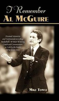 Cover image for I Remember Al McGuire: Personal Memories and Testimonials to College Basketball's Wittiest Coach and Commentator, as Told by the People Who Knew Him