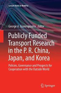 Cover image for Publicly Funded Transport Research in the P. R. China, Japan, and Korea: Policies, Governance and Prospects for Cooperation with the Outside World