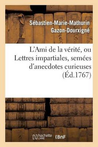 L'Ami de la Verite, Ou Lettres Impartiales, Semees d'Anecdotes Curieuses: , Sur Toutes Les Pieces de Theatre de M. de Voltaire