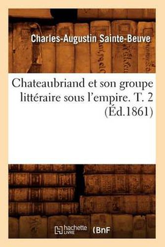 Chateaubriand Et Son Groupe Litteraire Sous l'Empire. T. 2 (Ed.1861)