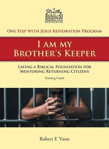 One Step with Jesus Restoration Program; I Am My Brother's Keeper: Laying a Biblical Foundation for Mentoring Returning Citizens: Training Guide