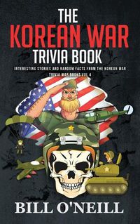 Cover image for The Korean War Trivia Book: Interesting Stories and Random Facts From The Korean War