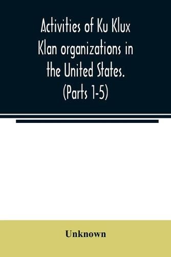 Cover image for Activities of Ku Klux Klan organizations in the United States. (Parts 1-5) Index to Hearings before the Committee on Un-American Activities, House of Representatives, Eighty-ninth Congress First and Second Session