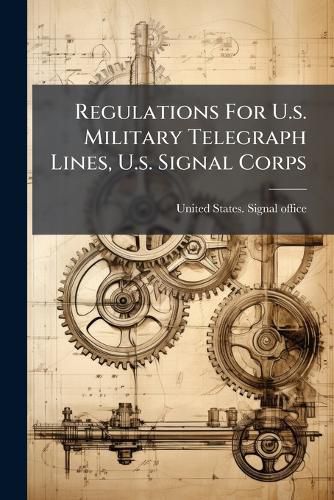 Cover image for Regulations For U.s. Military Telegraph Lines, U.s. Signal Corps