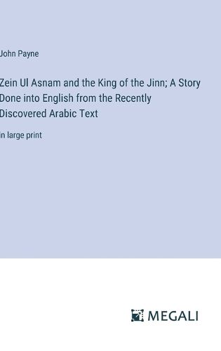 Zein Ul Asnam and the King of the Jinn; A Story Done into English from the Recently Discovered Arabic Text